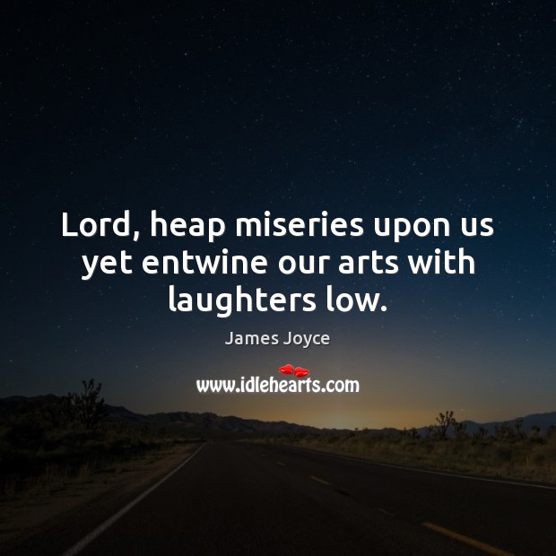 Lord, heap miseries upon us yet entwine our arts with laughters low. James Joyce Picture Quote
