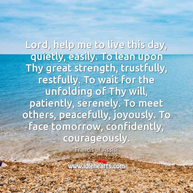 Lord, help me to live this day, quietly, easily. To lean upon Francis of Assisi Picture Quote