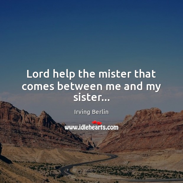 Lord help the mister that comes between me and my sister… Irving Berlin Picture Quote