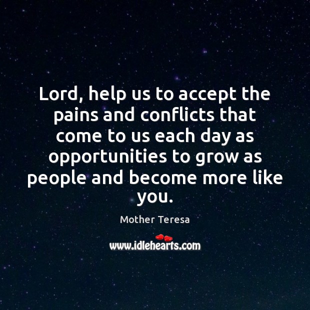 Lord, help us to accept the pains and conflicts that come to Mother Teresa Picture Quote