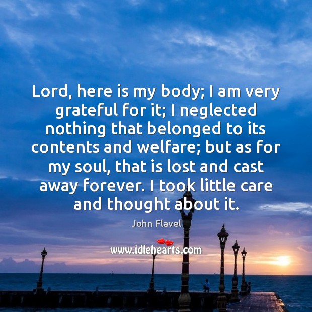 Lord, here is my body; I am very grateful for it; I John Flavel Picture Quote