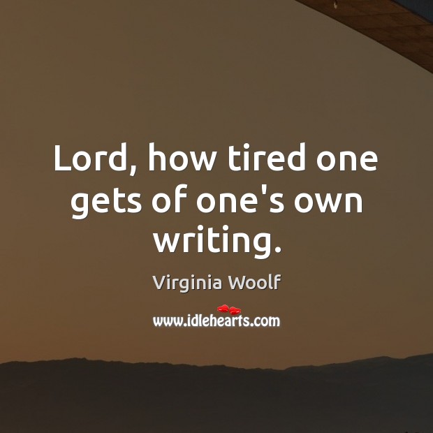 Lord, how tired one gets of one’s own writing. Image