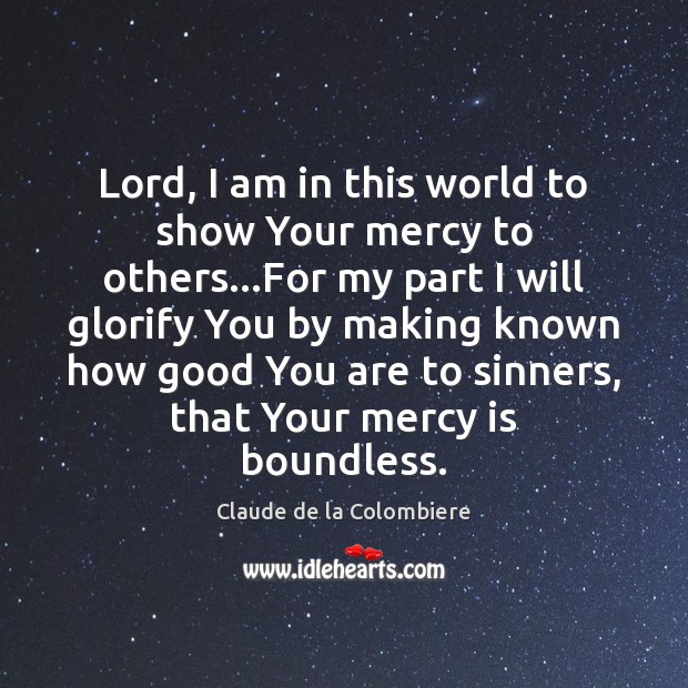 Lord, I am in this world to show Your mercy to others… Claude de la Colombiere Picture Quote