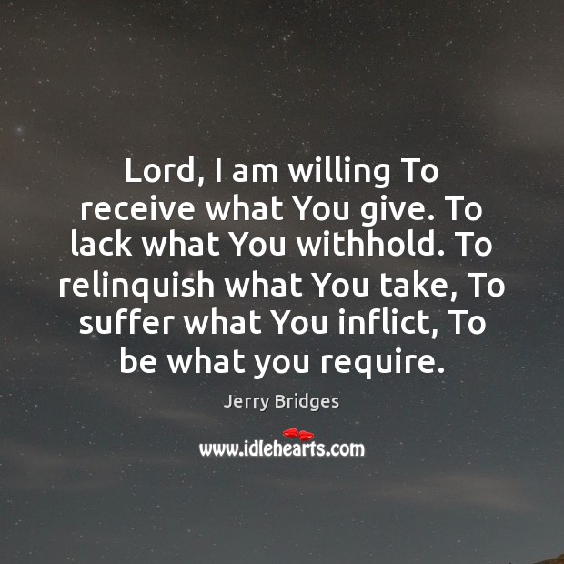 Lord, I am willing To receive what You give. To lack what Jerry Bridges Picture Quote