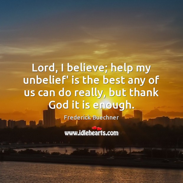 Lord, I believe; help my unbelief’ is the best any of us Frederick Buechner Picture Quote