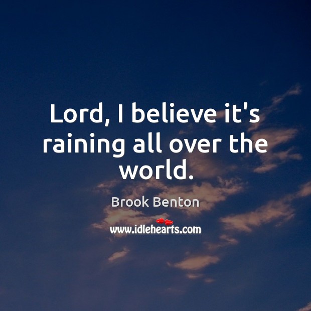 Lord, I believe it’s raining all over the world. Image
