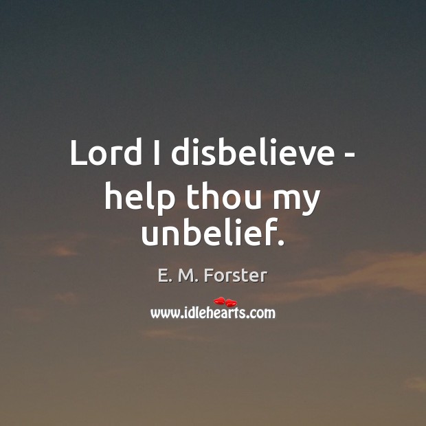 Lord I disbelieve – help thou my unbelief. E. M. Forster Picture Quote