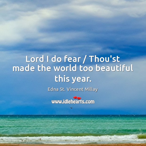 Lord I do fear / Thou’st made the world too beautiful this year. Image