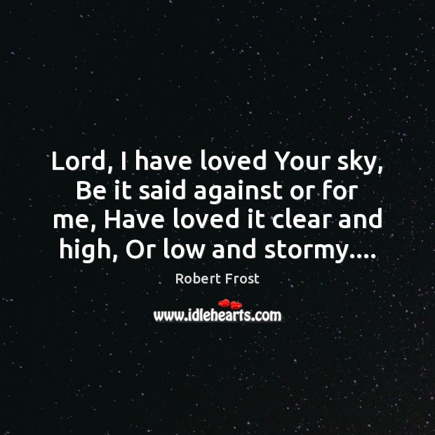 Lord, I have loved Your sky, Be it said against or for Robert Frost Picture Quote