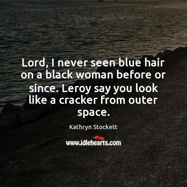 Lord, I never seen blue hair on a black woman before or Kathryn Stockett Picture Quote