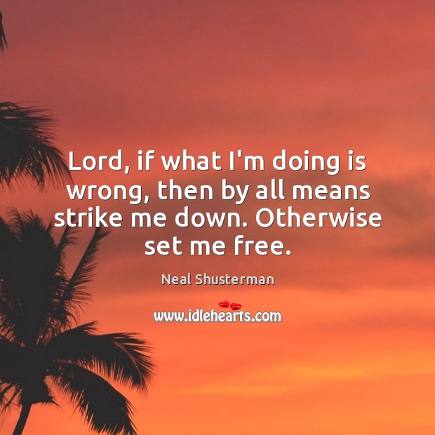 Lord, if what I’m doing is wrong, then by all means strike me down. Otherwise set me free. Neal Shusterman Picture Quote