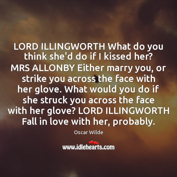 LORD ILLINGWORTH What do you think she’d do if I kissed her? Oscar Wilde Picture Quote