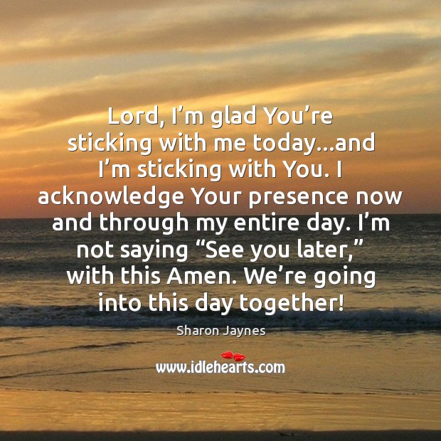 Lord, I’m glad You’re sticking with me today…and I’ Sharon Jaynes Picture Quote