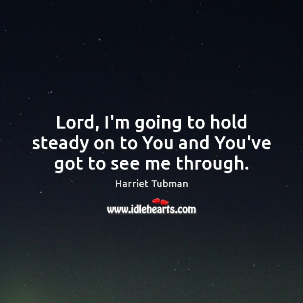 Lord, I’m going to hold steady on to You and You’ve got to see me through. Image