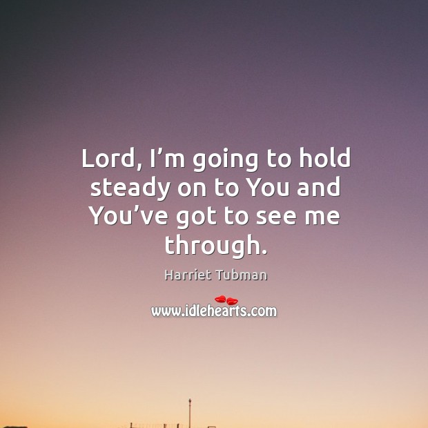Lord, I’m going to hold steady on to you and you’ve got to see me through. Harriet Tubman Picture Quote