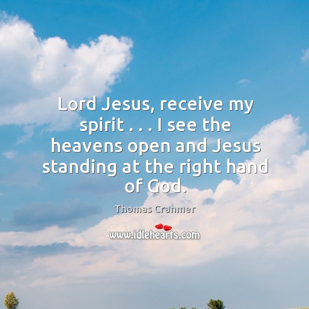 Lord Jesus, receive my spirit . . . I see the heavens open and Jesus Thomas Cranmer Picture Quote