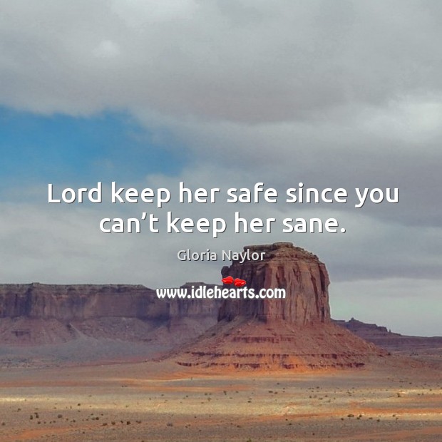 Lord keep her safe since you can’t keep her sane. Gloria Naylor Picture Quote