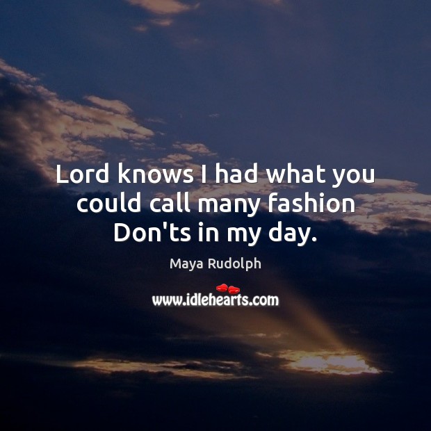 Lord knows I had what you could call many fashion Don’ts in my day. Maya Rudolph Picture Quote