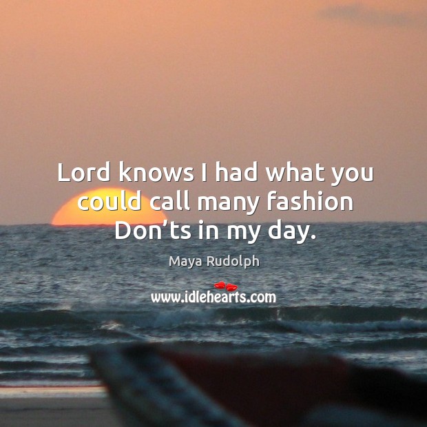 Lord knows I had what you could call many fashion don’ts in my day. Maya Rudolph Picture Quote