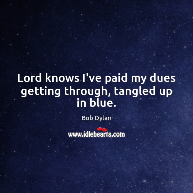 Lord knows I’ve paid my dues getting through, tangled up in blue. Bob Dylan Picture Quote