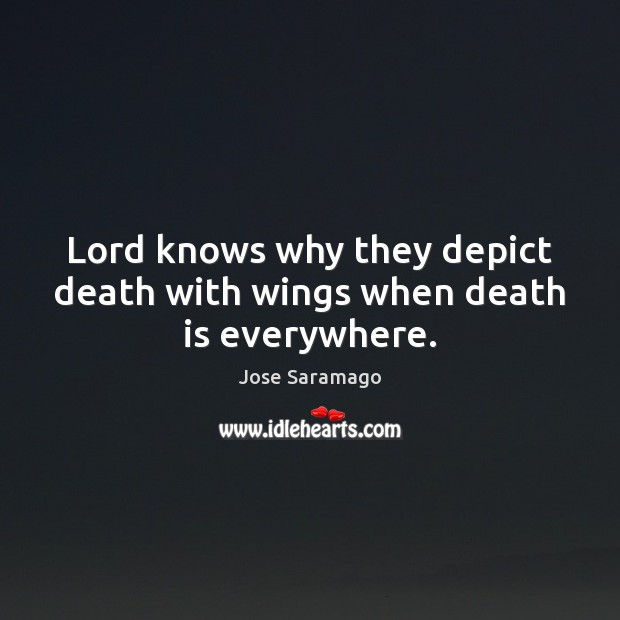 Lord knows why they depict death with wings when death is everywhere. Jose Saramago Picture Quote