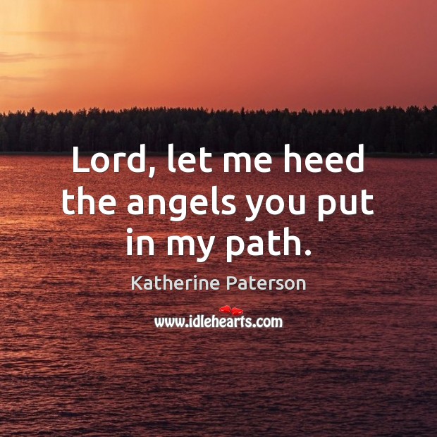 Lord, let me heed the angels you put in my path. Katherine Paterson Picture Quote