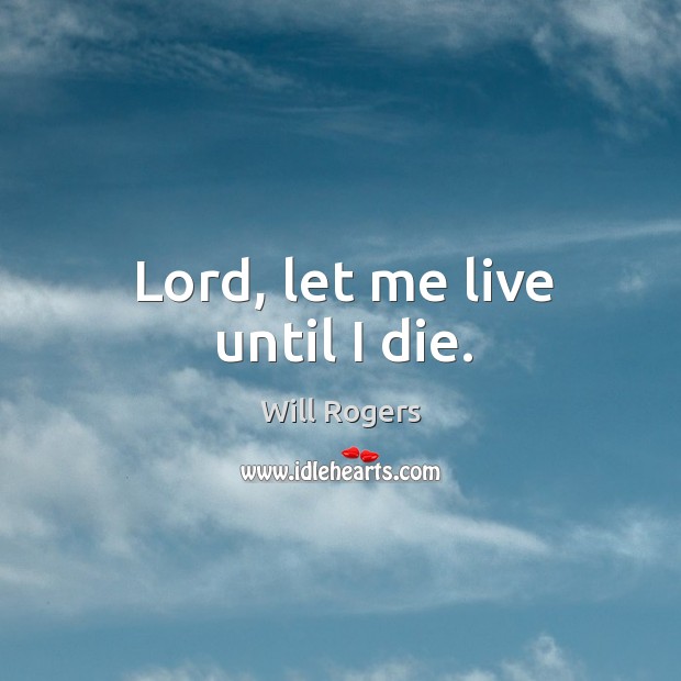 Lord, let me live until I die. Will Rogers Picture Quote