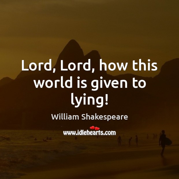 Lord, Lord, how this world is given to lying! William Shakespeare Picture Quote