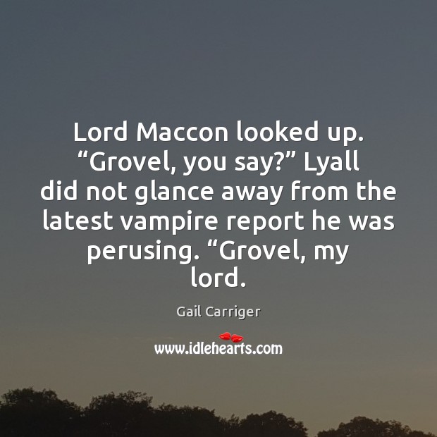 Lord Maccon looked up. “Grovel, you say?” Lyall did not glance away Image