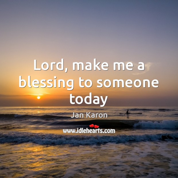 Lord, make me a blessing to someone today Jan Karon Picture Quote