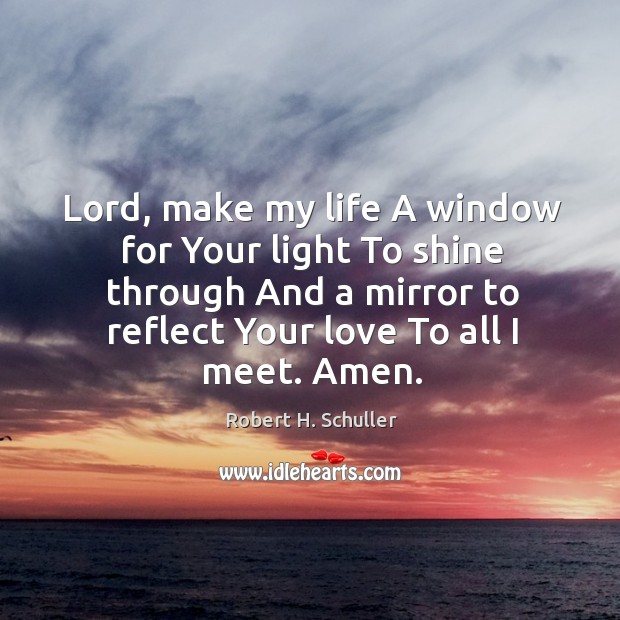 Lord, make my life A window for Your light To shine through Robert H. Schuller Picture Quote