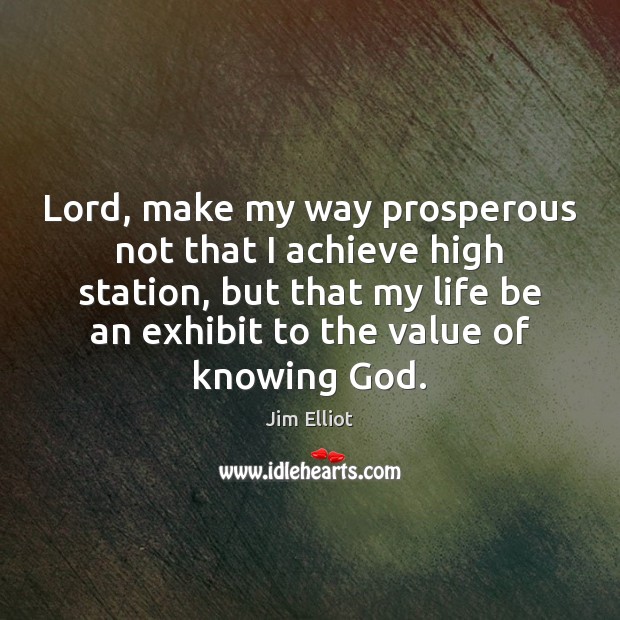 Lord, make my way prosperous not that I achieve high station, but Jim Elliot Picture Quote