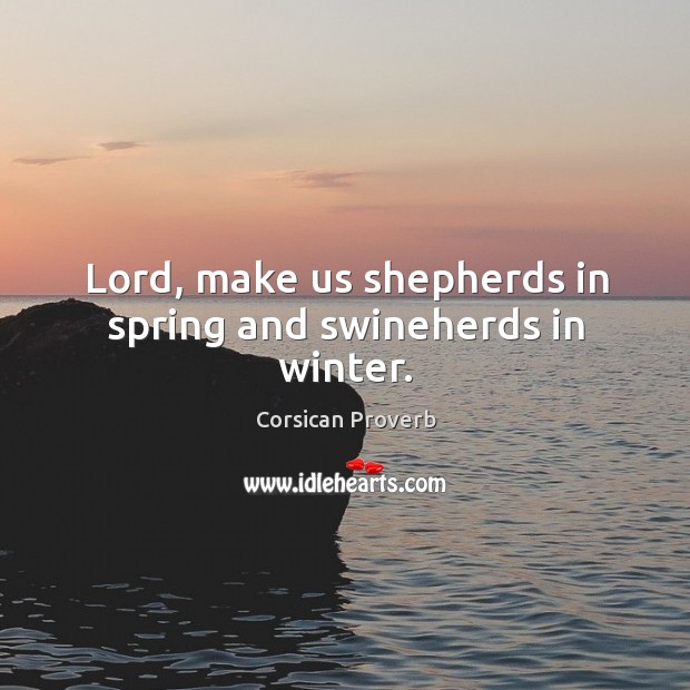 Lord, make us shepherds in spring and swineherds in winter. Corsican Proverbs Image