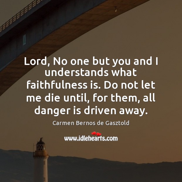 Lord, No one but you and I understands what faithfulness is. Do 