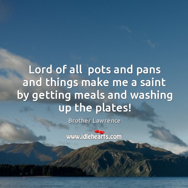 Lord of all  pots and pans and things make me a saint Brother Lawrence Picture Quote