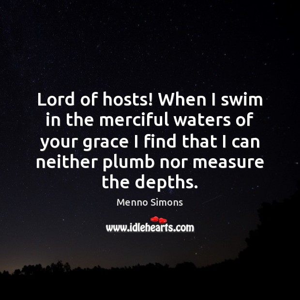 Lord of hosts! When I swim in the merciful waters of your Menno Simons Picture Quote