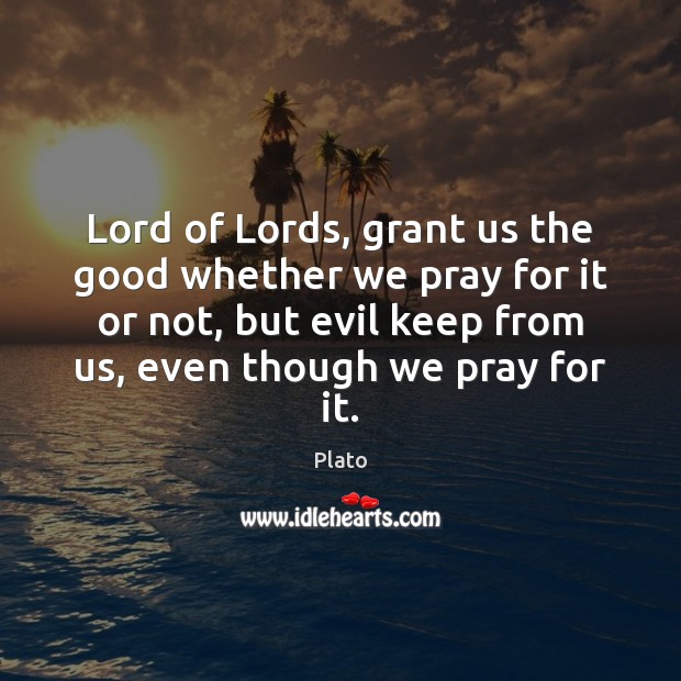 Lord of Lords, grant us the good whether we pray for it Plato Picture Quote
