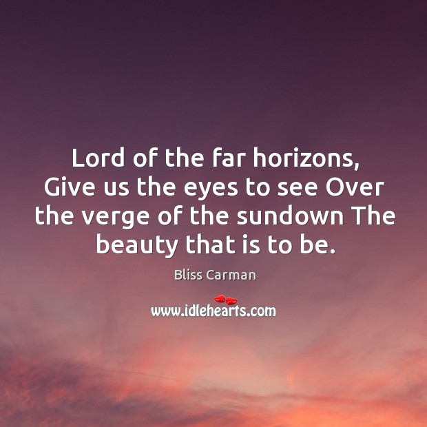 Lord of the far horizons, Give us the eyes to see Over Bliss Carman Picture Quote