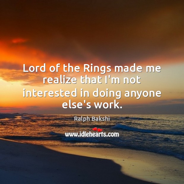 Lord of the Rings made me realize that I’m not interested in doing anyone else’s work. Ralph Bakshi Picture Quote