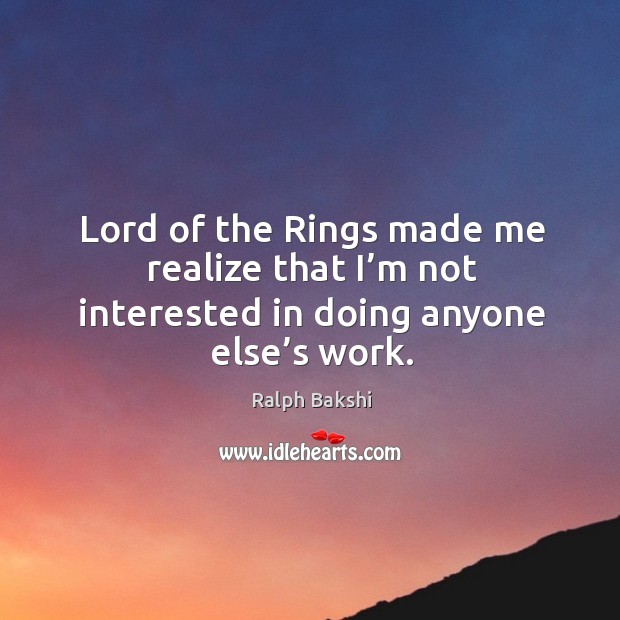 Lord of the rings made me realize that I’m not interested in doing anyone else’s work. Image