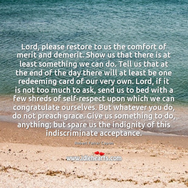 Lord, please restore to us the comfort of merit and demerit. Show Robert Farrar Capon Picture Quote