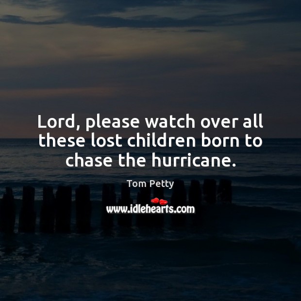 Lord, please watch over all these lost children born to chase the hurricane. Tom Petty Picture Quote