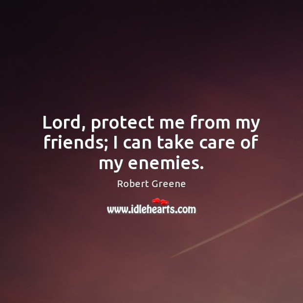 Lord, protect me from my friends; I can take care of my enemies. Robert Greene Picture Quote