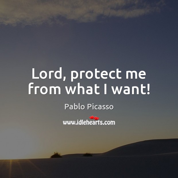 Lord, protect me from what I want! Pablo Picasso Picture Quote