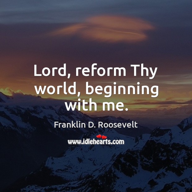 Lord, reform Thy world, beginning with me. Image