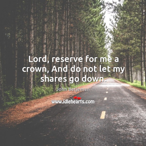 Lord, reserve for me a crown, And do not let my shares go down. John Betjeman Picture Quote