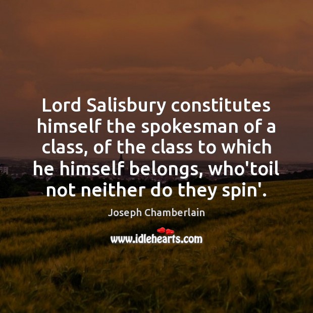 Lord Salisbury constitutes himself the spokesman of a class, of the class Joseph Chamberlain Picture Quote