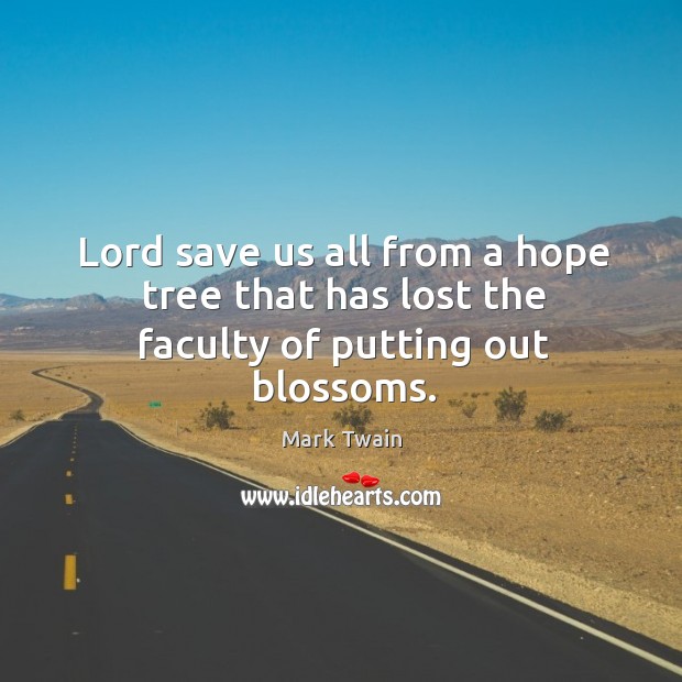 Lord save us all from a hope tree that has lost the faculty of putting out blossoms. Mark Twain Picture Quote