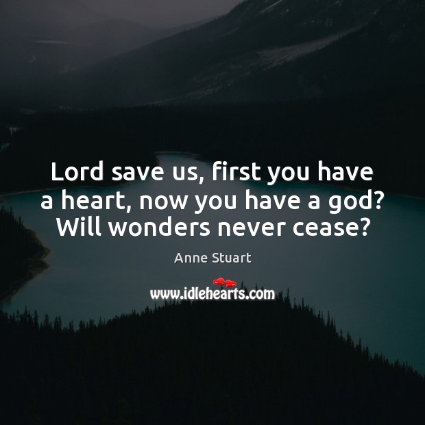 Lord save us, first you have a heart, now you have a God? Will wonders never cease? Anne Stuart Picture Quote
