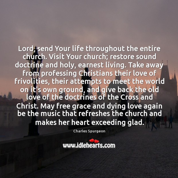 Lord, send Your life throughout the entire church. Visit Your church; restore 